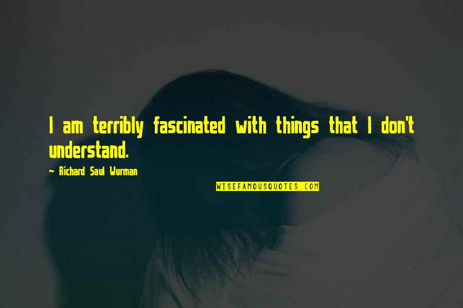 Things We Don't Understand Quotes By Richard Saul Wurman: I am terribly fascinated with things that I