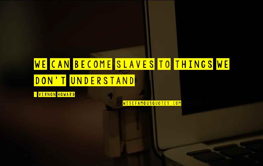 Things We Don't Understand Quotes By Vernon Howard: We can become slaves to things we don't