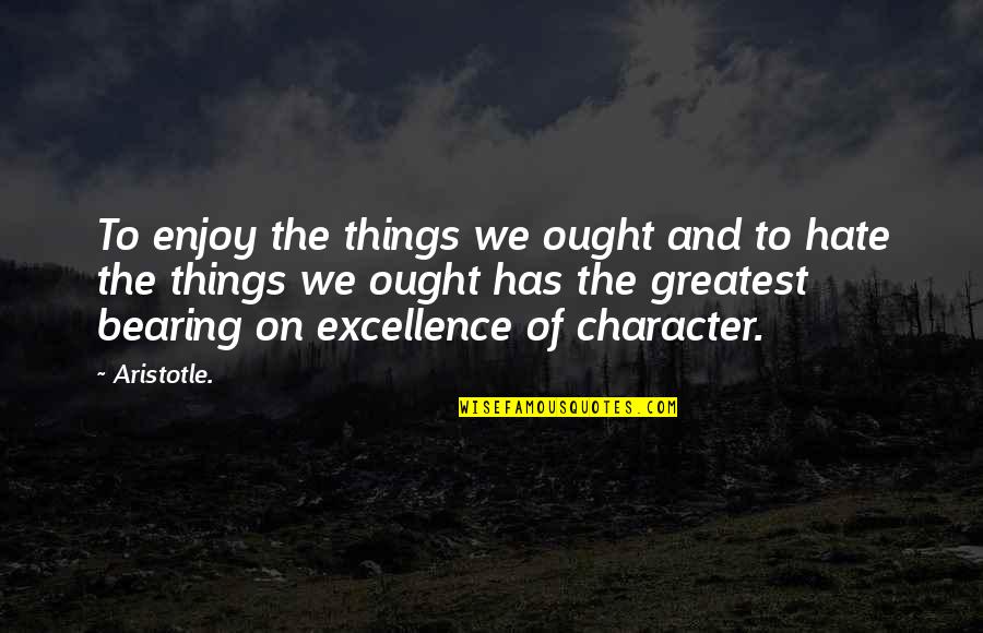 Things We Hate Quotes By Aristotle.: To enjoy the things we ought and to