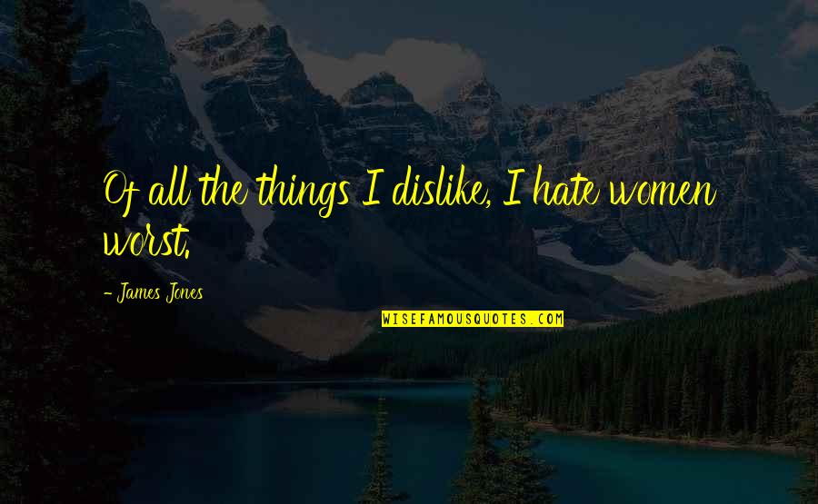 Things We Hate Quotes By James Jones: Of all the things I dislike, I hate