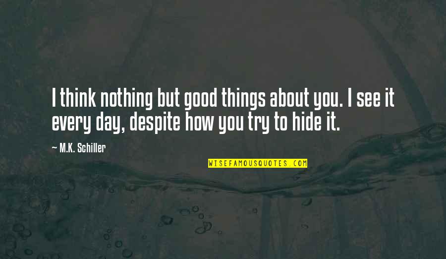 Things We Hide Quotes By M.K. Schiller: I think nothing but good things about you.