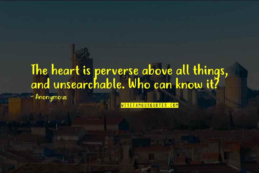 Things We Know By Heart Quotes By Anonymous: The heart is perverse above all things, and