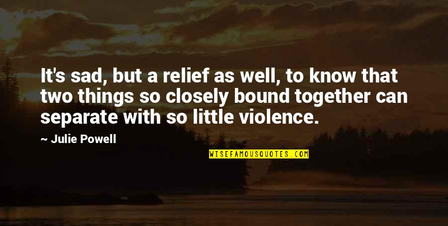 Things We Know By Heart Quotes By Julie Powell: It's sad, but a relief as well, to Things We Know By Heart Quotes By Julie Powell: It's sad, but a relief as well, to