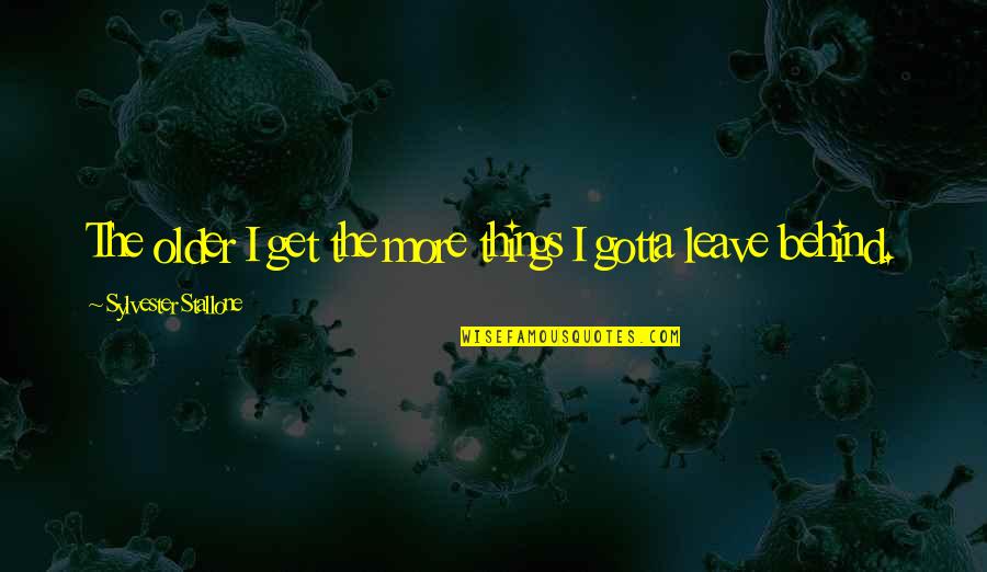 Things We Leave Behind Quotes By Sylvester Stallone: The older I get the more things I Things We Leave Behind Quotes By Sylvester Stallone: The older I get the more things I