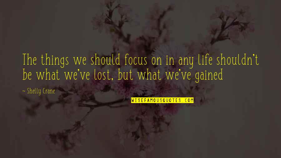 Things We Lost Quotes By Shelly Crane: The things we should focus on in any