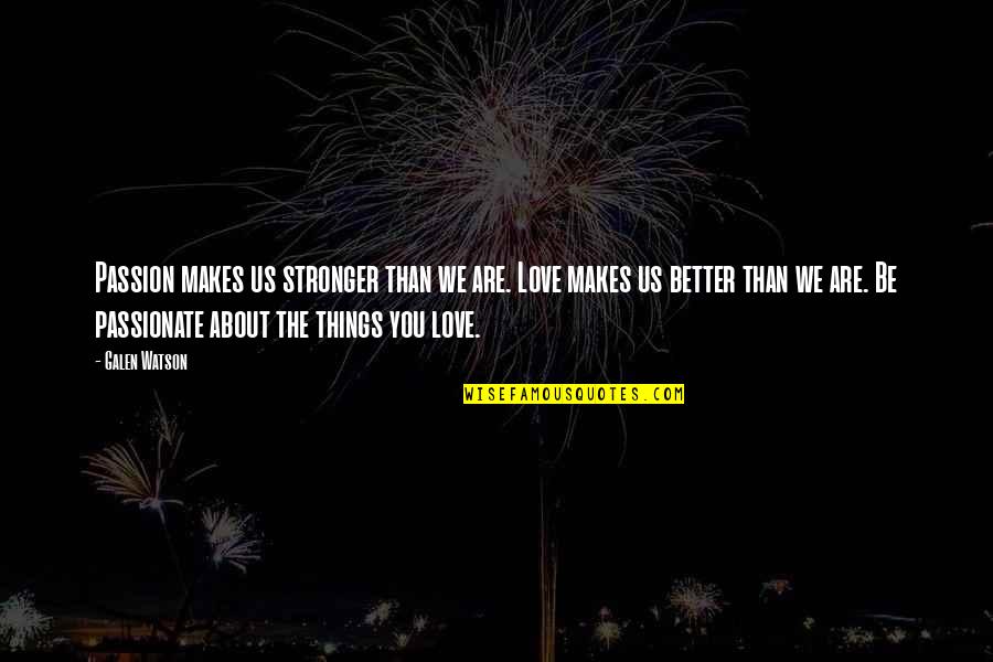 Things We Love Quotes By Galen Watson: Passion makes us stronger than we are. Love