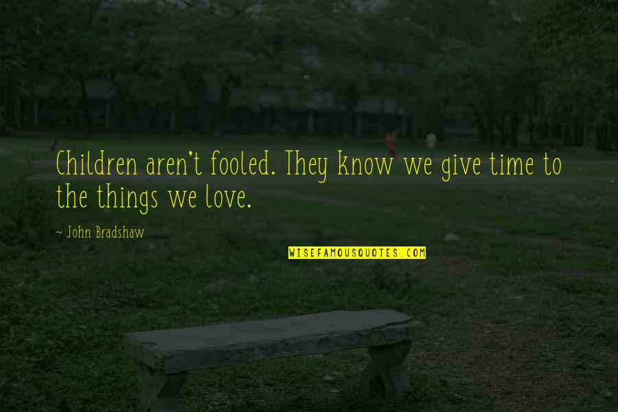 Things We Love Quotes By John Bradshaw: Children aren't fooled. They know we give time