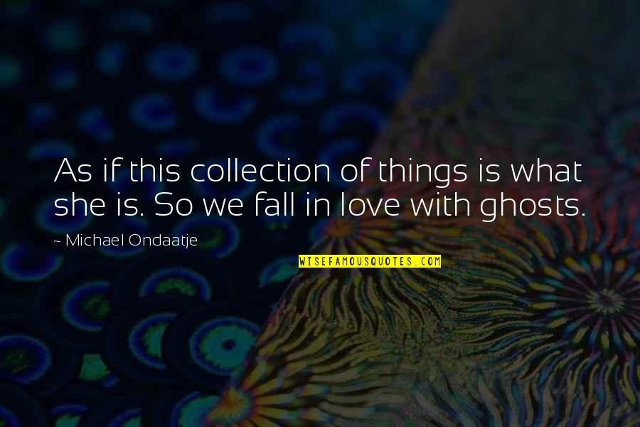 Things We Love Quotes By Michael Ondaatje: As if this collection of things is what