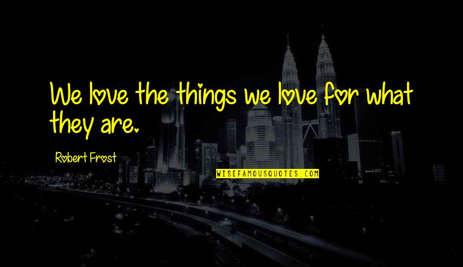 Things We Love Quotes By Robert Frost: We love the things we love for what