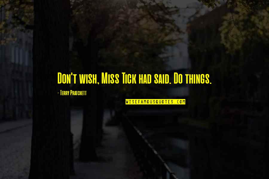 Things We Miss Quotes By Terry Pratchett: Don't wish, Miss Tick had said. Do things. Things We Miss Quotes By Terry Pratchett: Don't wish, Miss Tick had said. Do things.