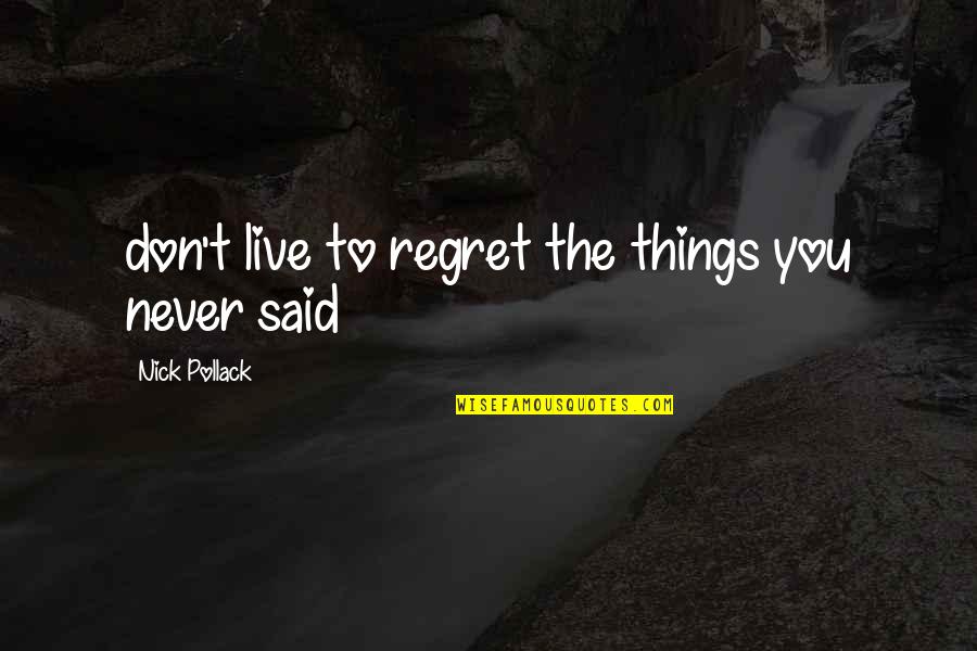 Things We Never Said Quotes By Nick Pollack: don't live to regret the things you never