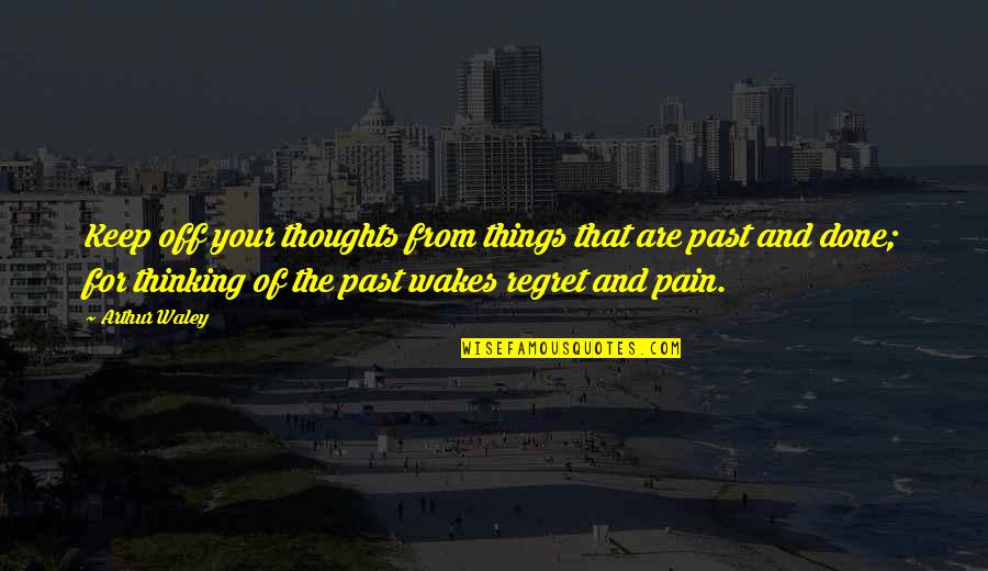 Things We Regret Quotes By Arthur Waley: Keep off your thoughts from things that are