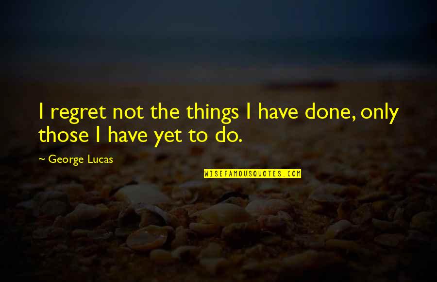 Things We Regret Quotes By George Lucas: I regret not the things I have done,