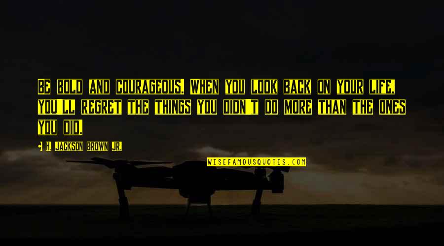Things We Regret Quotes By H. Jackson Brown Jr.: Be bold and courageous. When you look back