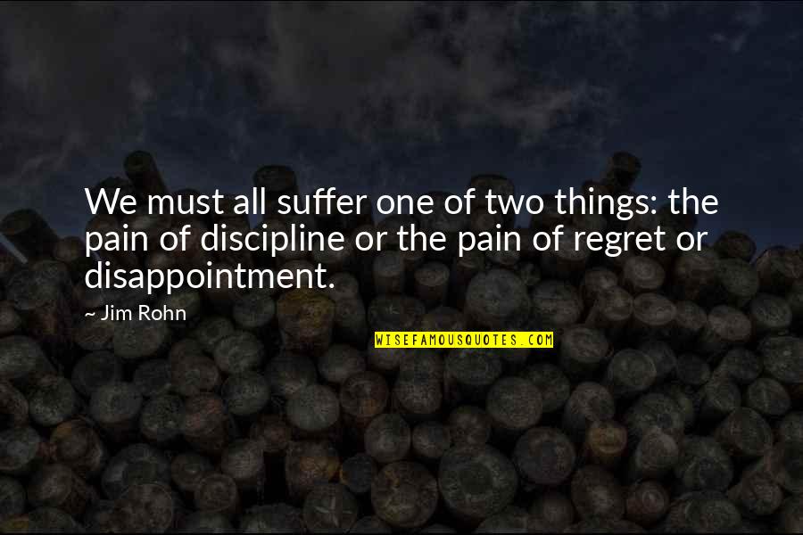 Things We Regret Quotes By Jim Rohn: We must all suffer one of two things: