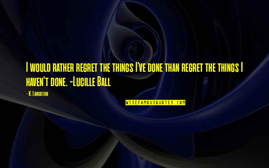 Things We Regret Quotes By K. Langston: I would rather regret the things I've done