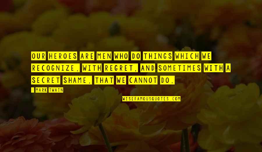 Things We Regret Quotes By Mark Twain: Our heroes are men who do things which