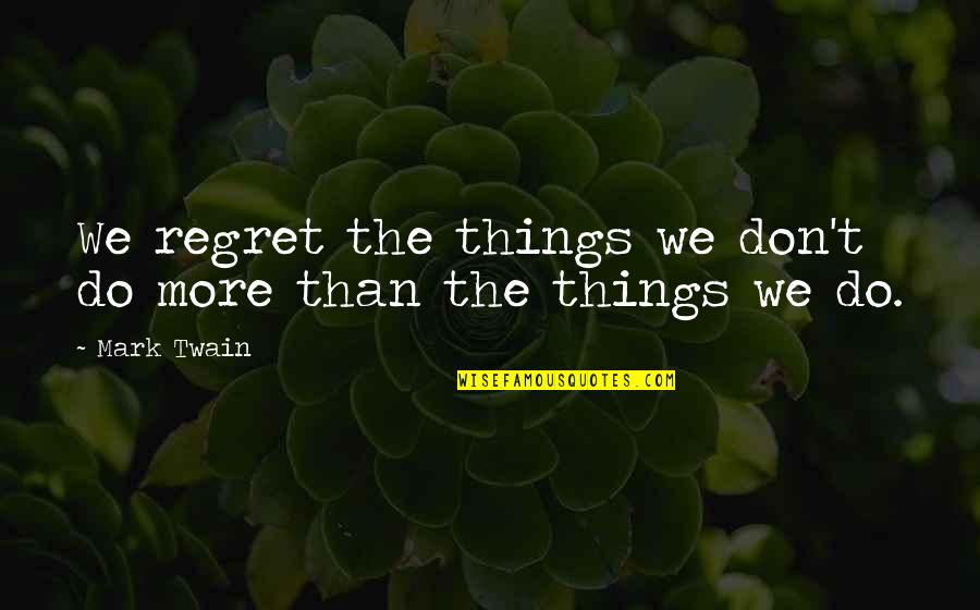 Things We Regret Quotes By Mark Twain: We regret the things we don't do more