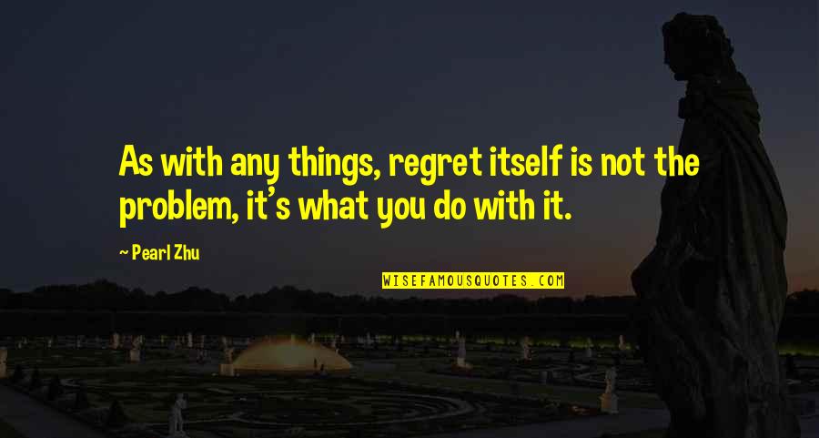 Things We Regret Quotes By Pearl Zhu: As with any things, regret itself is not