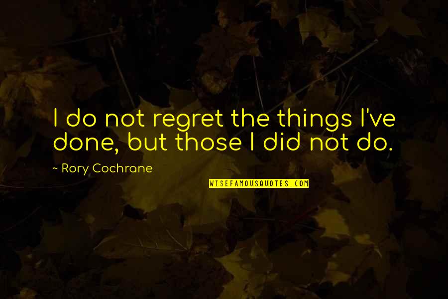 Things We Regret Quotes By Rory Cochrane: I do not regret the things I've done,