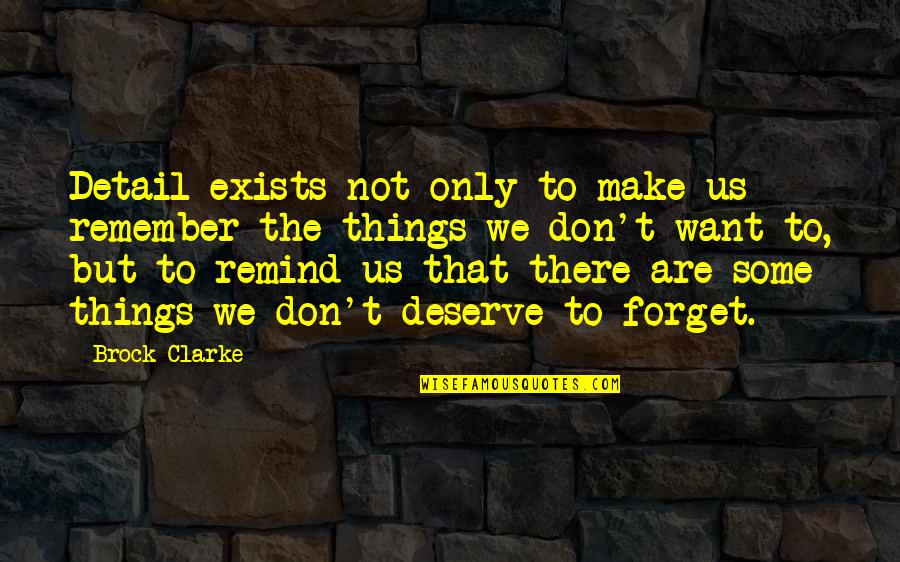Things We Remember Quotes By Brock Clarke: Detail exists not only to make us remember Things We Remember Quotes By Brock Clarke: Detail exists not only to make us remember