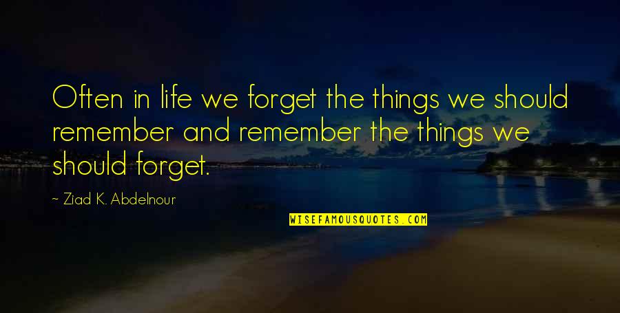 Things We Remember Quotes By Ziad K. Abdelnour: Often in life we forget the things we Things We Remember Quotes By Ziad K. Abdelnour: Often in life we forget the things we