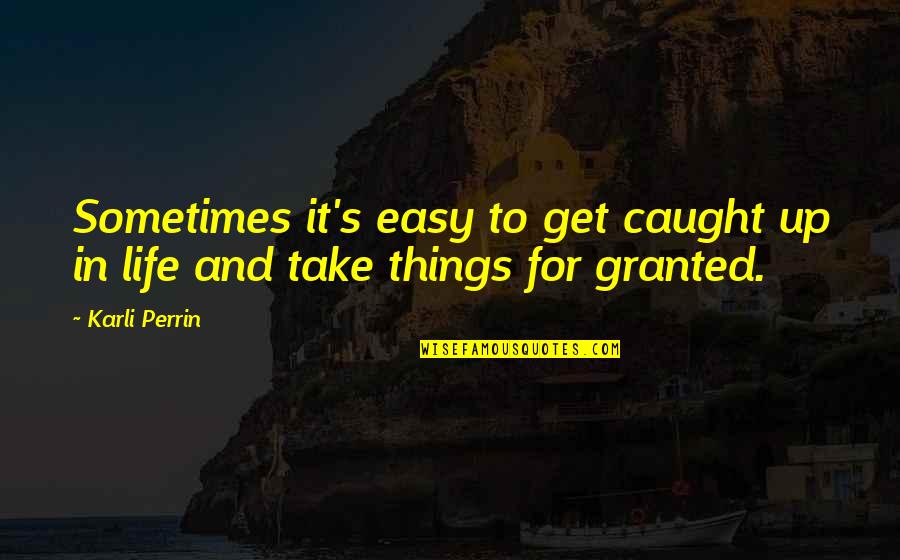Things We Take For Granted Quotes By Karli Perrin: Sometimes it's easy to get caught up in