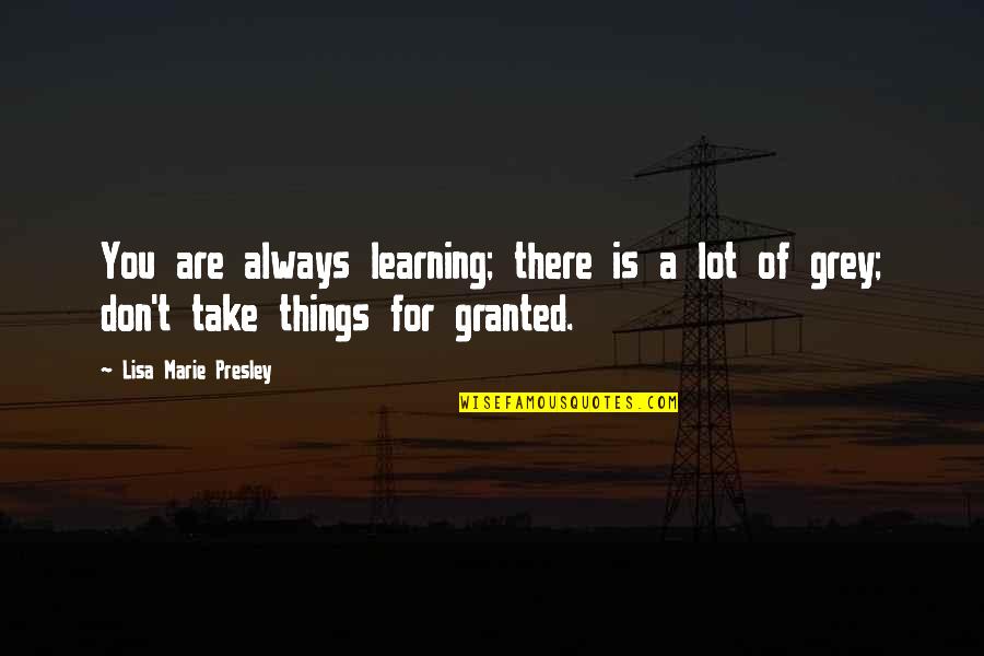 Things We Take For Granted Quotes By Lisa Marie Presley: You are always learning; there is a lot