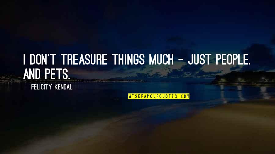 Things We Treasure Quotes By Felicity Kendal: I don't treasure things much - just people.