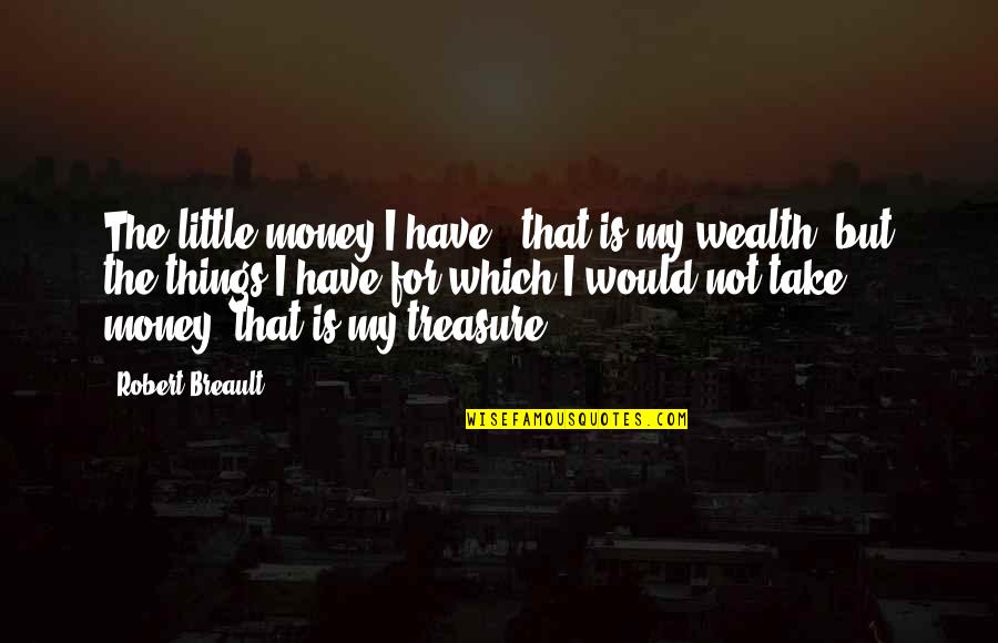 Things We Treasure Quotes By Robert Breault: The little money I have - that is