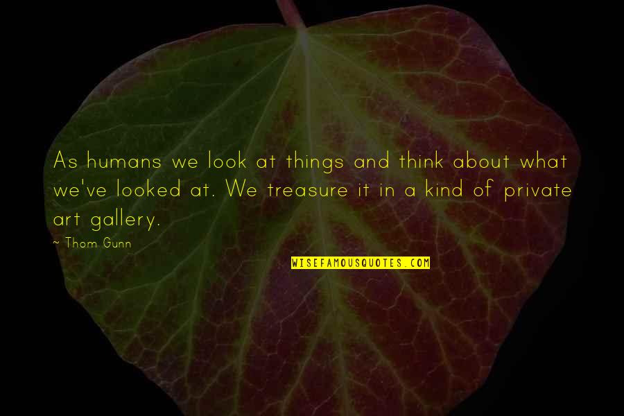 Things We Treasure Quotes By Thom Gunn: As humans we look at things and think