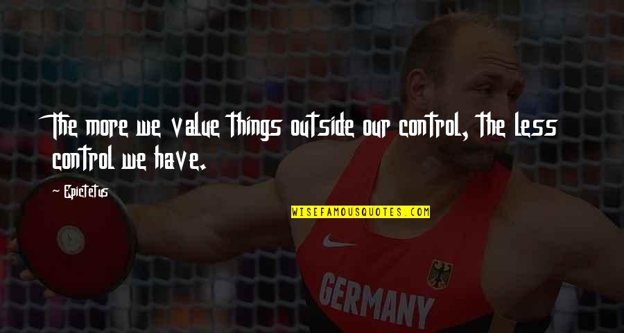Things We Value Quotes By Epictetus: The more we value things outside our control,