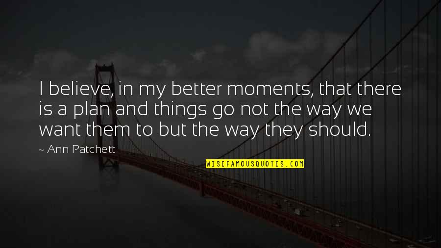 Things We Want Quotes By Ann Patchett: I believe, in my better moments, that there