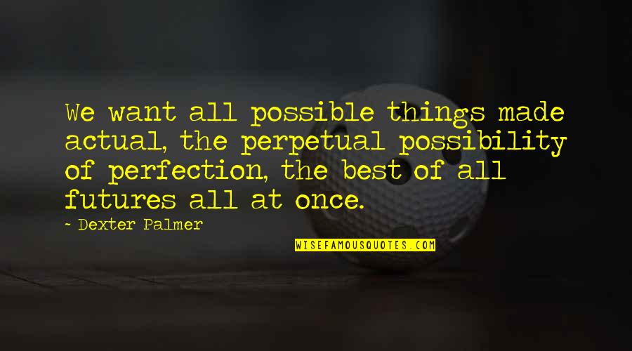 Things We Want Quotes By Dexter Palmer: We want all possible things made actual, the