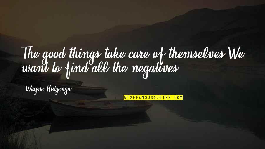 Things We Want Quotes By Wayne Huizenga: The good things take care of themselves.We want
