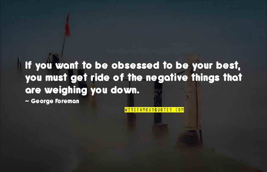Things Weighing You Down Quotes By George Foreman: If you want to be obsessed to be