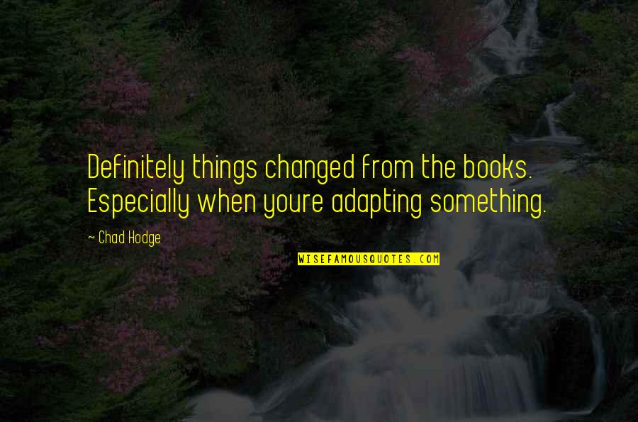 Things When Youre Quotes By Chad Hodge: Definitely things changed from the books. Especially when