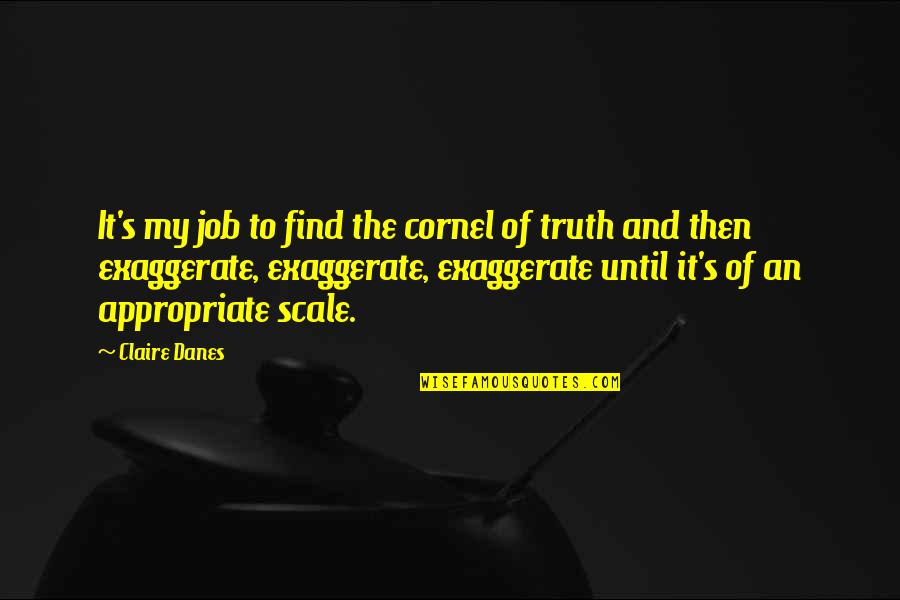 Things When Youre Quotes By Claire Danes: It's my job to find the cornel of Things When Youre Quotes By Claire Danes: It's my job to find the cornel of
