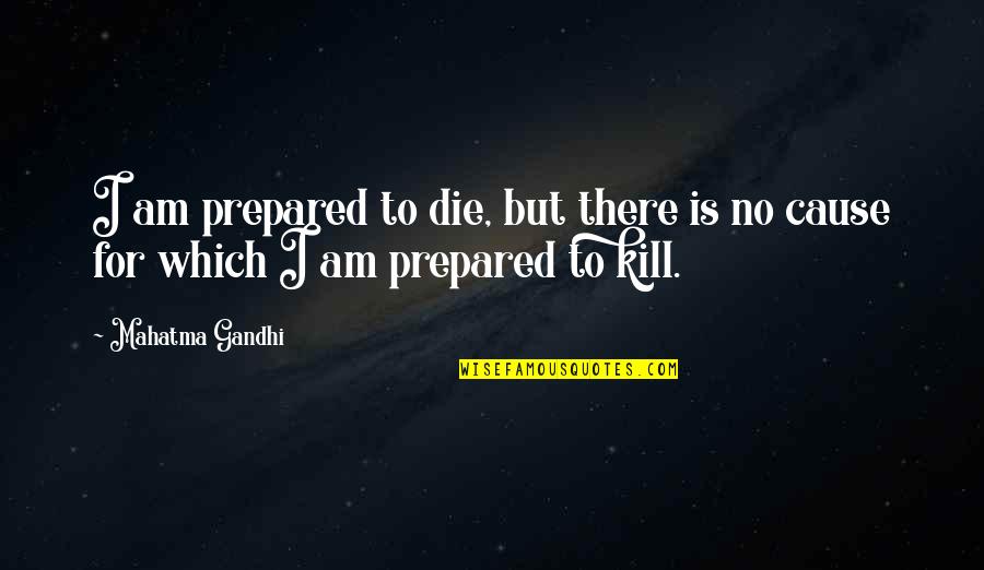 Things When Youre Quotes By Mahatma Gandhi: I am prepared to die, but there is