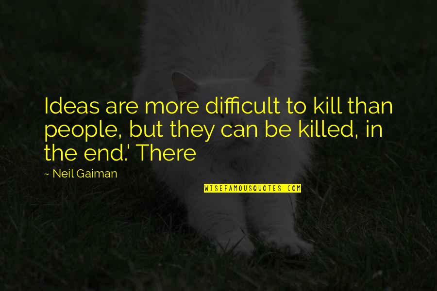 Things Will Be Alright Quotes By Neil Gaiman: Ideas are more difficult to kill than people, Things Will Be Alright Quotes By Neil Gaiman: Ideas are more difficult to kill than people,