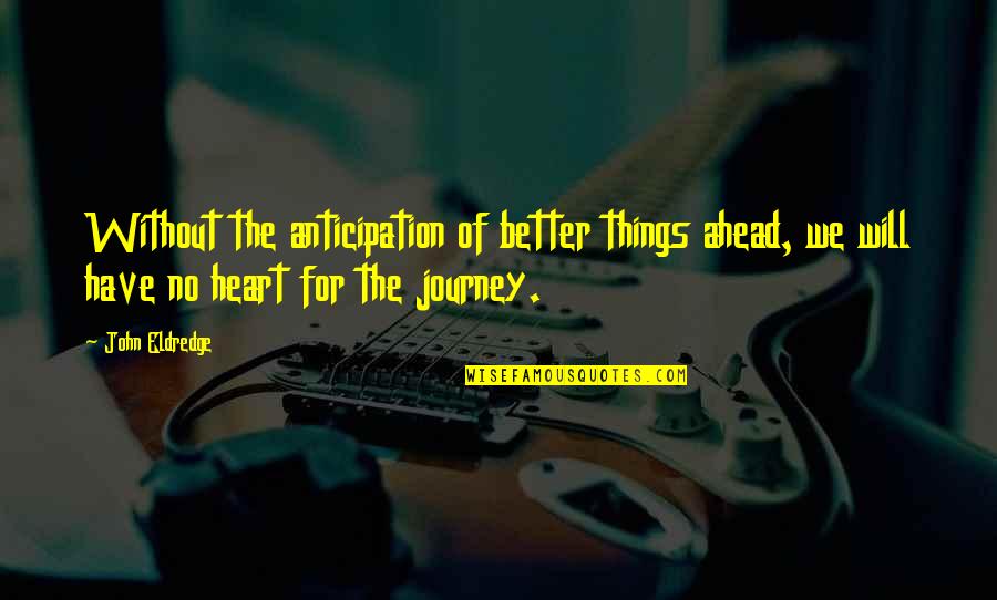 Things Will Be Better Quotes By John Eldredge: Without the anticipation of better things ahead, we