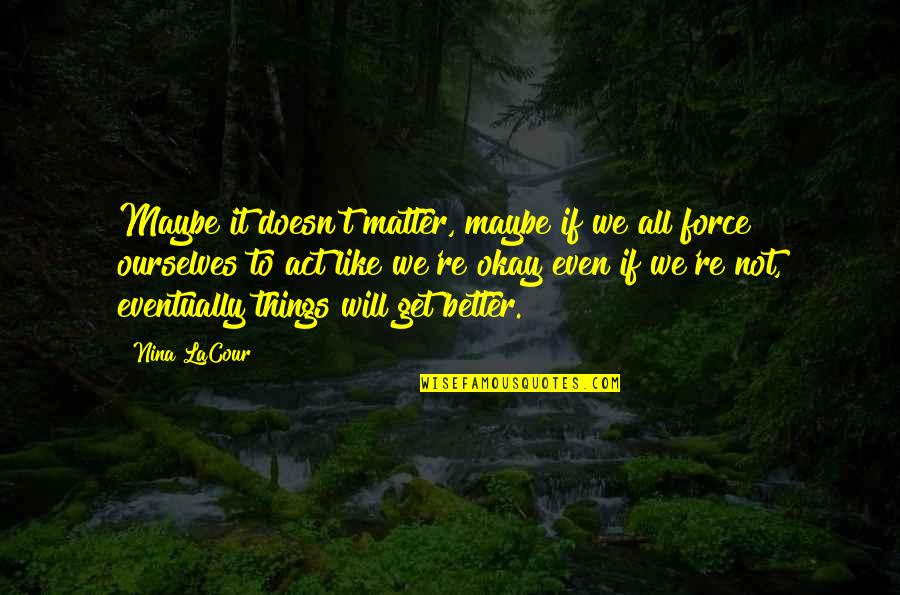 Things Will Be Better Quotes By Nina LaCour: Maybe it doesn't matter, maybe if we all