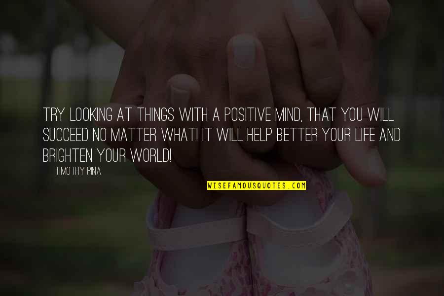 Things Will Be Better Quotes By Timothy Pina: Try looking at things with a positive mind,