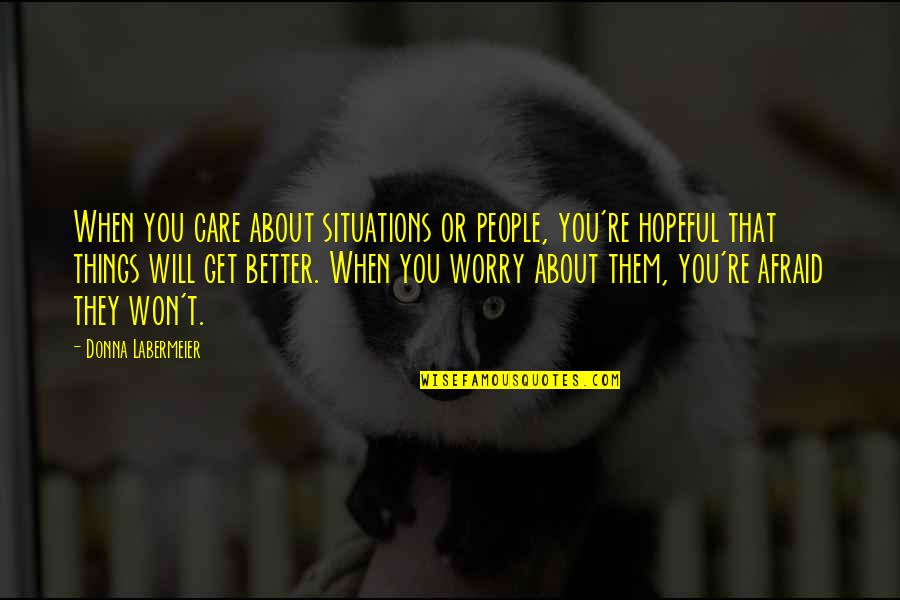 Things Will Be Get Better Quotes By Donna Labermeier: When you care about situations or people, you're
