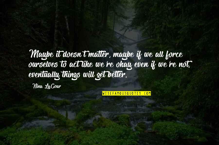 Things Will Be Get Better Quotes By Nina LaCour: Maybe it doesn't matter, maybe if we all