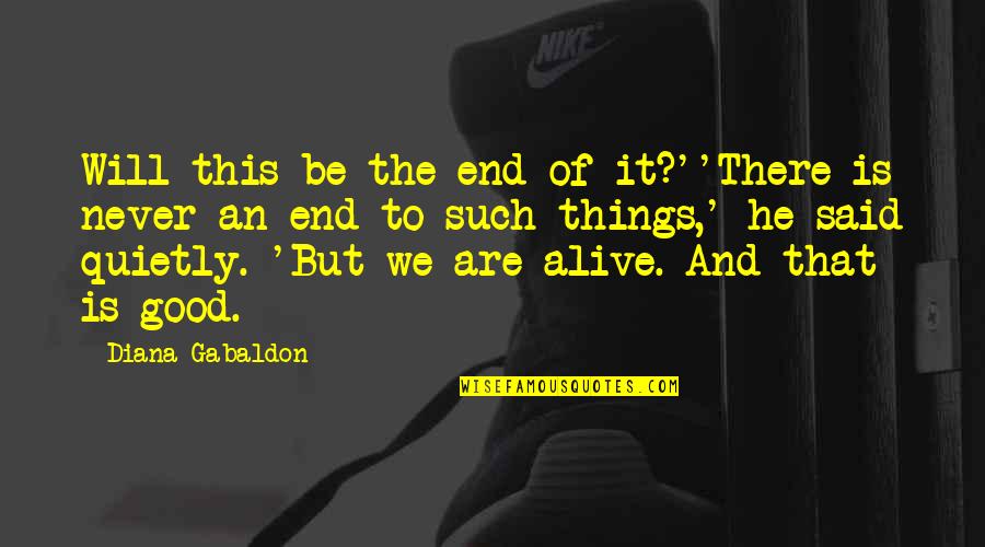 Things Will Be Good Quotes By Diana Gabaldon: Will this be the end of it?''There is Things Will Be Good Quotes By Diana Gabaldon: Will this be the end of it?''There is