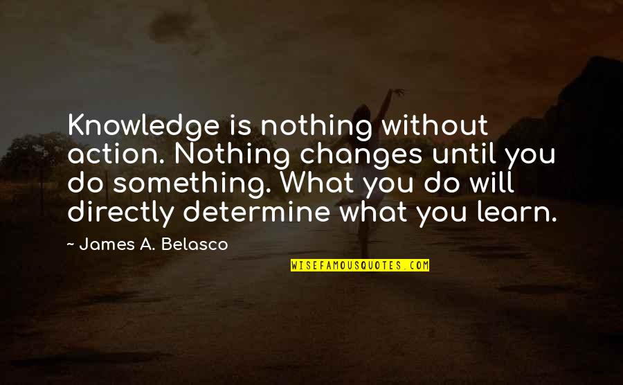 Things Will Change Quotes By James A. Belasco: Knowledge is nothing without action. Nothing changes until
