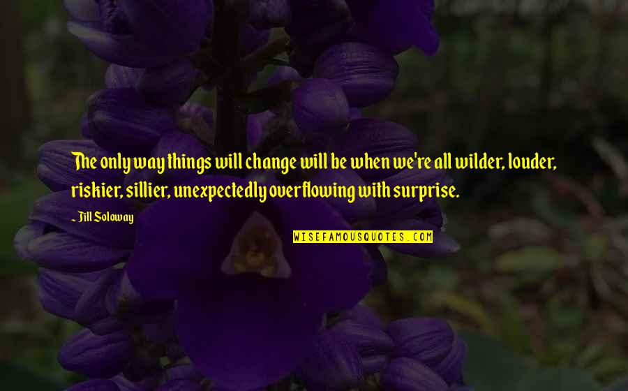 Things Will Change Quotes By Jill Soloway: The only way things will change will be
