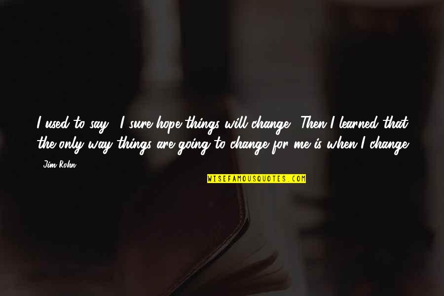 Things Will Change Quotes By Jim Rohn: I used to say, "I sure hope things