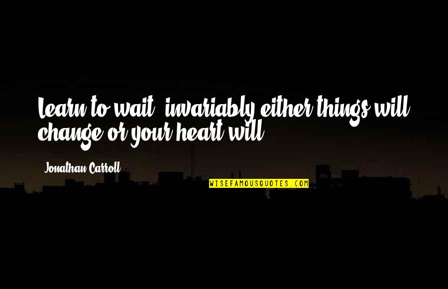 Things Will Change Quotes By Jonathan Carroll: Learn to wait; invariably either things will change